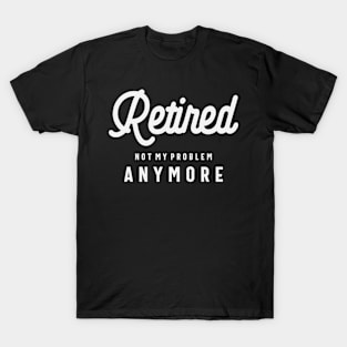 Retired Not My Problem Anymore Funny Retirement T-Shirt